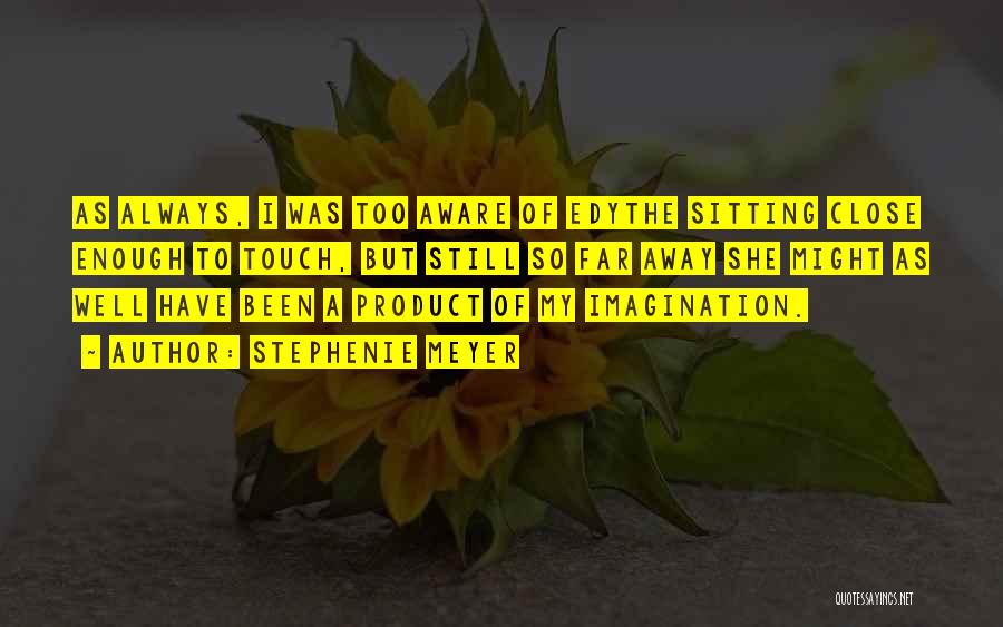 Stephenie Meyer Quotes: As Always, I Was Too Aware Of Edythe Sitting Close Enough To Touch, But Still So Far Away She Might