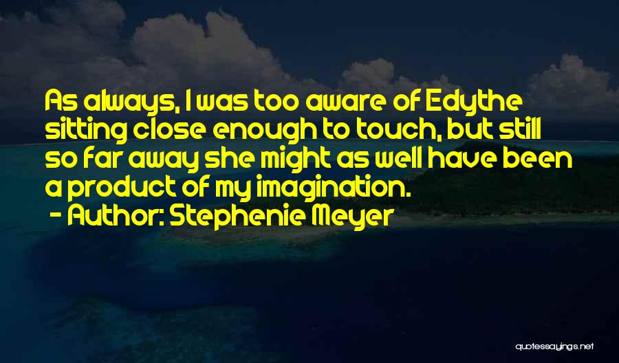 Stephenie Meyer Quotes: As Always, I Was Too Aware Of Edythe Sitting Close Enough To Touch, But Still So Far Away She Might