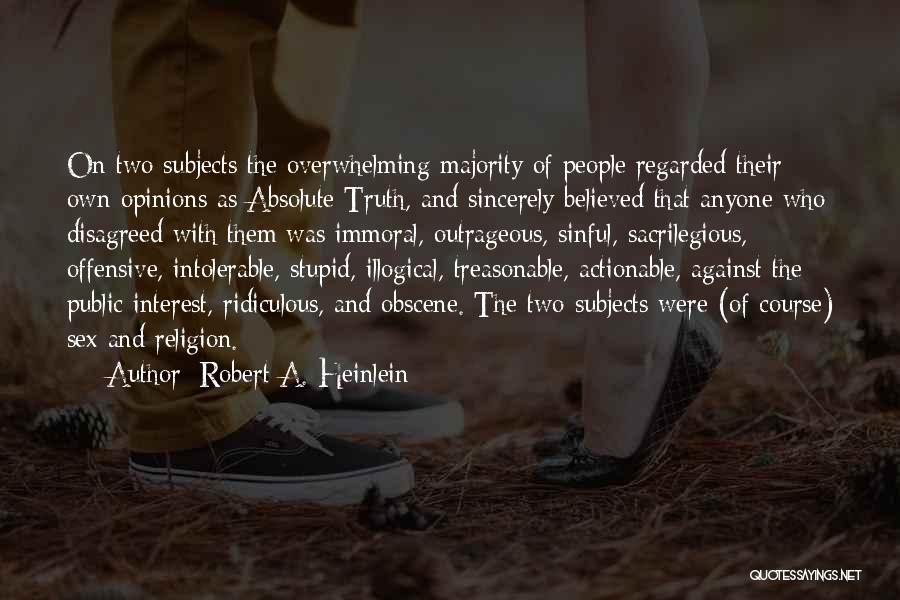 Robert A. Heinlein Quotes: On Two Subjects The Overwhelming Majority Of People Regarded Their Own Opinions As Absolute Truth, And Sincerely Believed That Anyone
