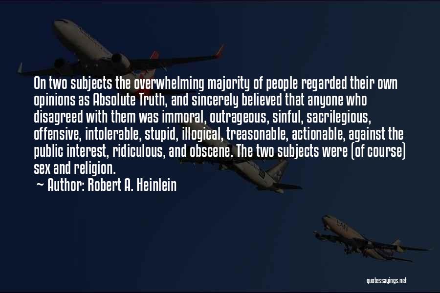 Robert A. Heinlein Quotes: On Two Subjects The Overwhelming Majority Of People Regarded Their Own Opinions As Absolute Truth, And Sincerely Believed That Anyone