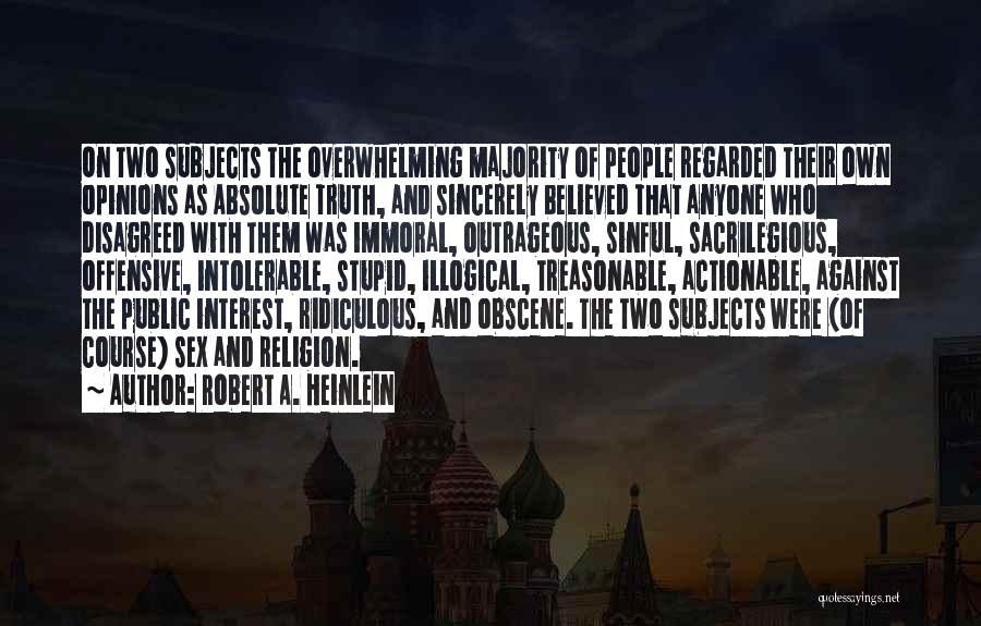 Robert A. Heinlein Quotes: On Two Subjects The Overwhelming Majority Of People Regarded Their Own Opinions As Absolute Truth, And Sincerely Believed That Anyone