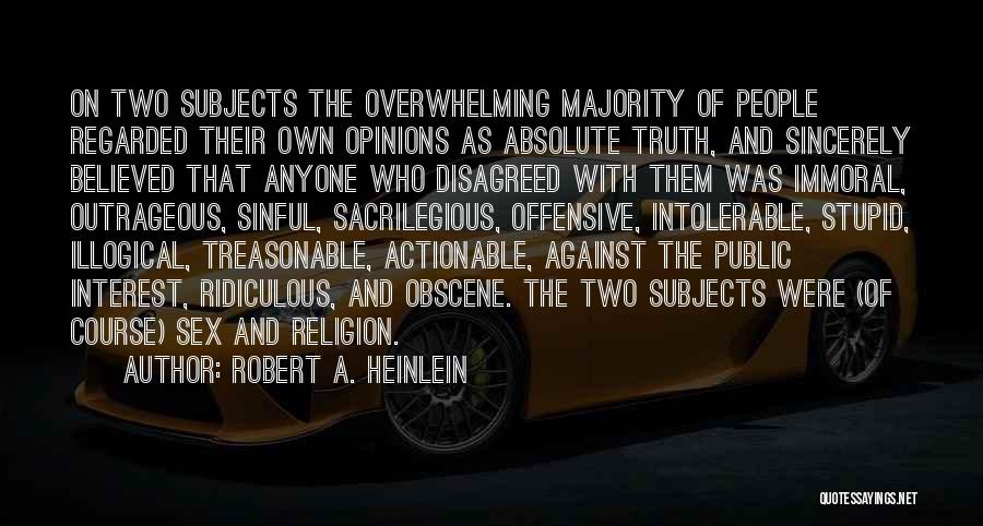 Robert A. Heinlein Quotes: On Two Subjects The Overwhelming Majority Of People Regarded Their Own Opinions As Absolute Truth, And Sincerely Believed That Anyone