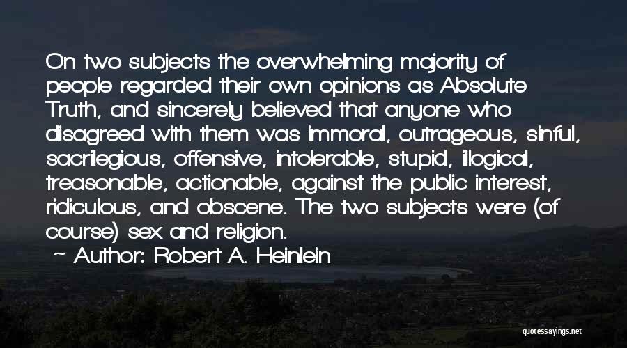 Robert A. Heinlein Quotes: On Two Subjects The Overwhelming Majority Of People Regarded Their Own Opinions As Absolute Truth, And Sincerely Believed That Anyone
