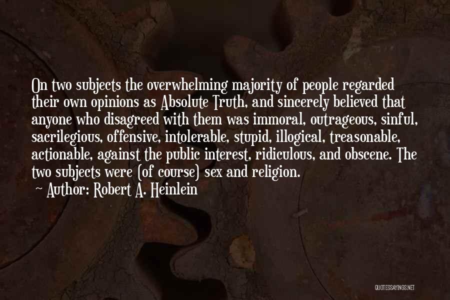 Robert A. Heinlein Quotes: On Two Subjects The Overwhelming Majority Of People Regarded Their Own Opinions As Absolute Truth, And Sincerely Believed That Anyone