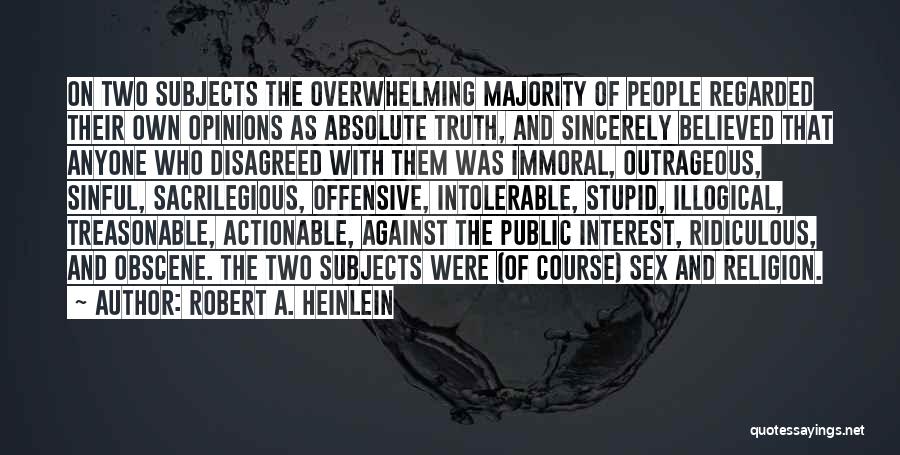 Robert A. Heinlein Quotes: On Two Subjects The Overwhelming Majority Of People Regarded Their Own Opinions As Absolute Truth, And Sincerely Believed That Anyone