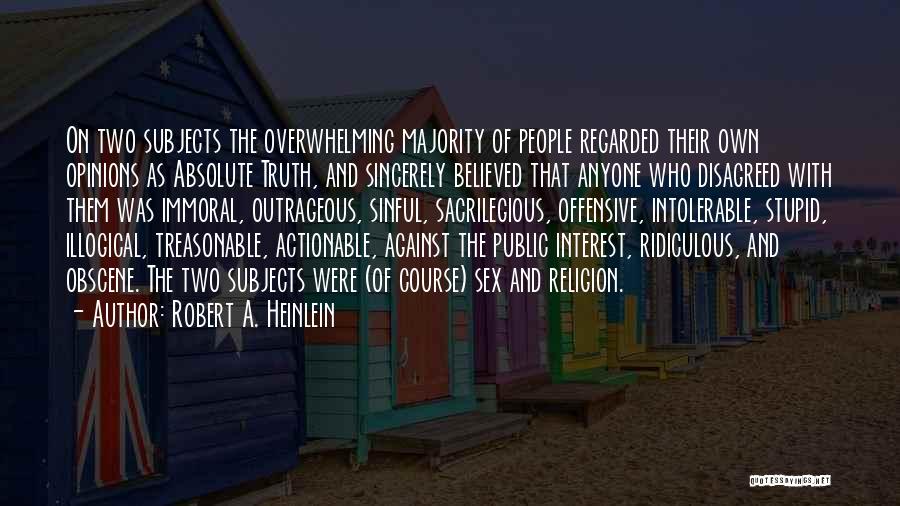 Robert A. Heinlein Quotes: On Two Subjects The Overwhelming Majority Of People Regarded Their Own Opinions As Absolute Truth, And Sincerely Believed That Anyone