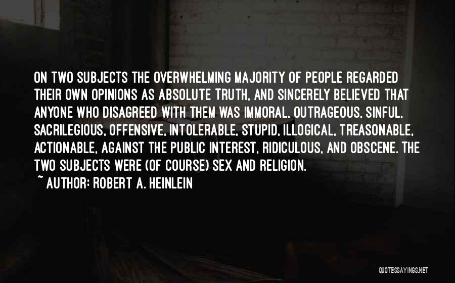 Robert A. Heinlein Quotes: On Two Subjects The Overwhelming Majority Of People Regarded Their Own Opinions As Absolute Truth, And Sincerely Believed That Anyone