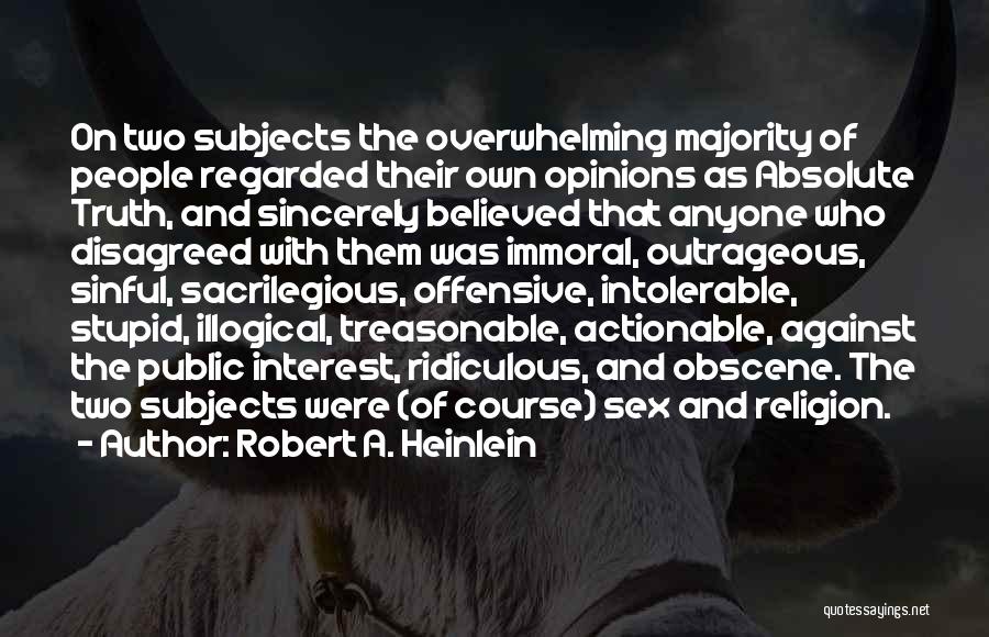 Robert A. Heinlein Quotes: On Two Subjects The Overwhelming Majority Of People Regarded Their Own Opinions As Absolute Truth, And Sincerely Believed That Anyone