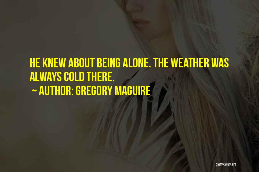 Gregory Maguire Quotes: He Knew About Being Alone. The Weather Was Always Cold There.