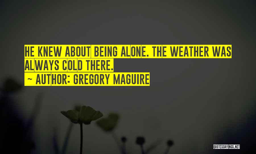 Gregory Maguire Quotes: He Knew About Being Alone. The Weather Was Always Cold There.