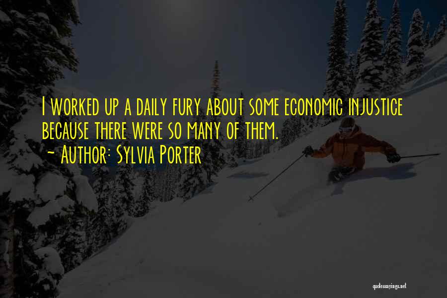 Sylvia Porter Quotes: I Worked Up A Daily Fury About Some Economic Injustice Because There Were So Many Of Them.