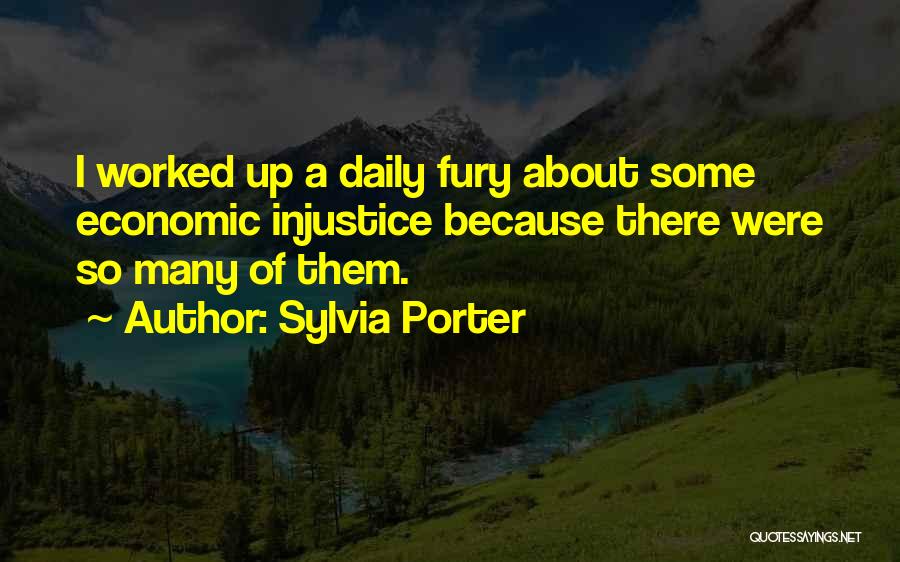 Sylvia Porter Quotes: I Worked Up A Daily Fury About Some Economic Injustice Because There Were So Many Of Them.