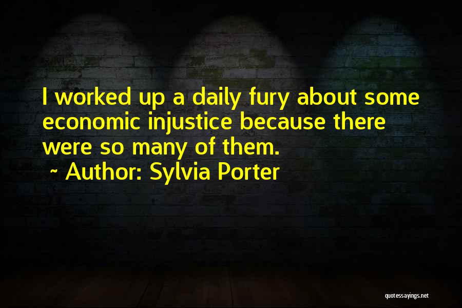 Sylvia Porter Quotes: I Worked Up A Daily Fury About Some Economic Injustice Because There Were So Many Of Them.