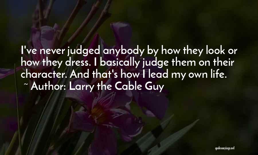 Larry The Cable Guy Quotes: I've Never Judged Anybody By How They Look Or How They Dress. I Basically Judge Them On Their Character. And