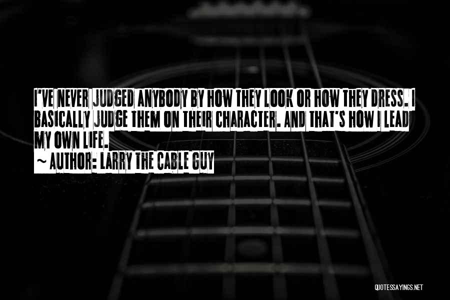 Larry The Cable Guy Quotes: I've Never Judged Anybody By How They Look Or How They Dress. I Basically Judge Them On Their Character. And