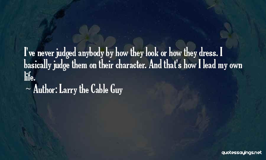 Larry The Cable Guy Quotes: I've Never Judged Anybody By How They Look Or How They Dress. I Basically Judge Them On Their Character. And