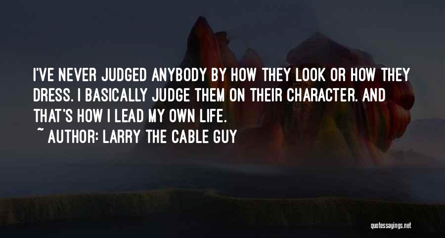 Larry The Cable Guy Quotes: I've Never Judged Anybody By How They Look Or How They Dress. I Basically Judge Them On Their Character. And