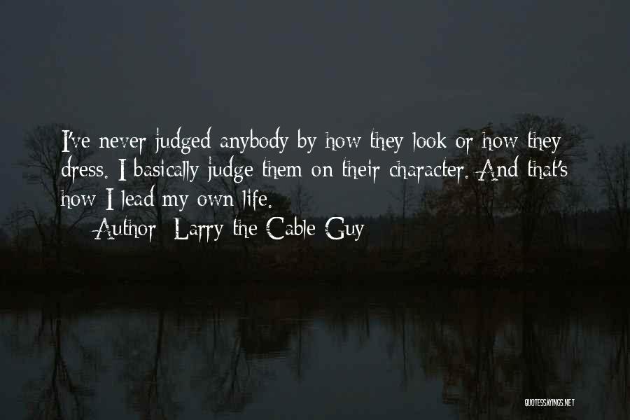 Larry The Cable Guy Quotes: I've Never Judged Anybody By How They Look Or How They Dress. I Basically Judge Them On Their Character. And