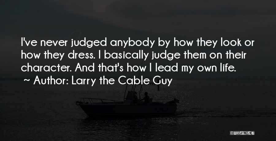 Larry The Cable Guy Quotes: I've Never Judged Anybody By How They Look Or How They Dress. I Basically Judge Them On Their Character. And