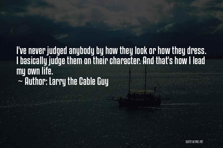 Larry The Cable Guy Quotes: I've Never Judged Anybody By How They Look Or How They Dress. I Basically Judge Them On Their Character. And