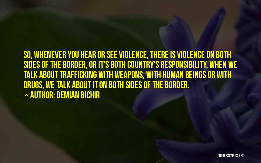 Demian Bichir Quotes: So, Whenever You Hear Or See Violence, There Is Violence On Both Sides Of The Border, Or It's Both Country's