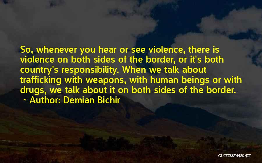 Demian Bichir Quotes: So, Whenever You Hear Or See Violence, There Is Violence On Both Sides Of The Border, Or It's Both Country's