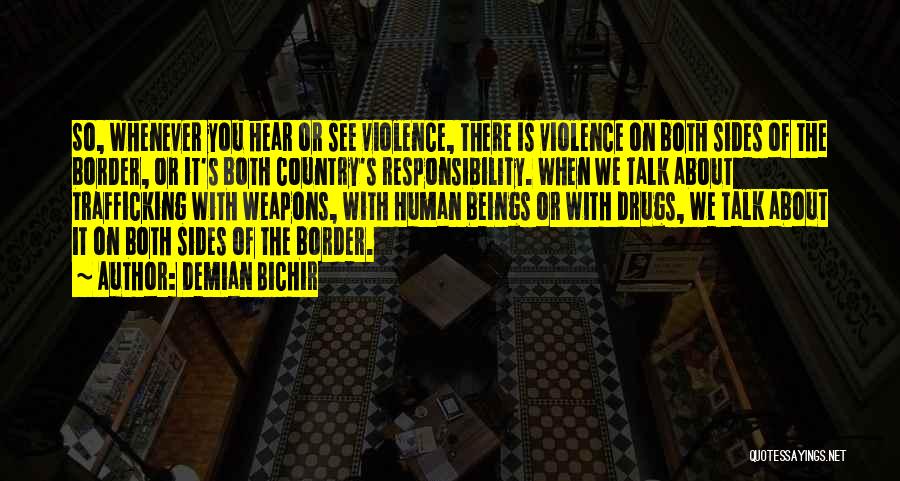 Demian Bichir Quotes: So, Whenever You Hear Or See Violence, There Is Violence On Both Sides Of The Border, Or It's Both Country's