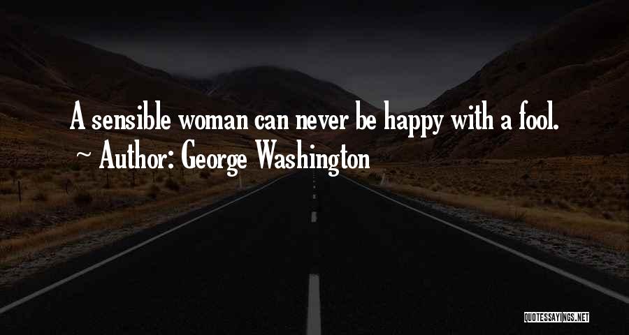 George Washington Quotes: A Sensible Woman Can Never Be Happy With A Fool.