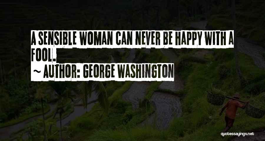 George Washington Quotes: A Sensible Woman Can Never Be Happy With A Fool.