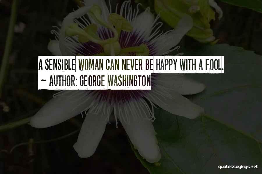 George Washington Quotes: A Sensible Woman Can Never Be Happy With A Fool.