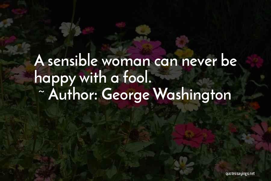 George Washington Quotes: A Sensible Woman Can Never Be Happy With A Fool.