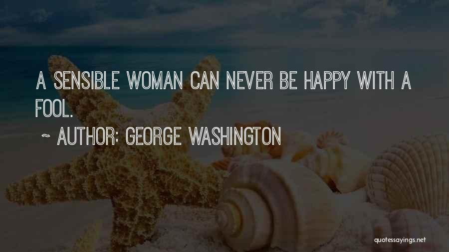 George Washington Quotes: A Sensible Woman Can Never Be Happy With A Fool.