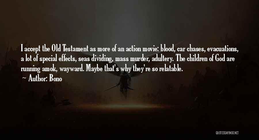 Bono Quotes: I Accept The Old Testament As More Of An Action Movie: Blood, Car Chases, Evacuations, A Lot Of Special Effects,