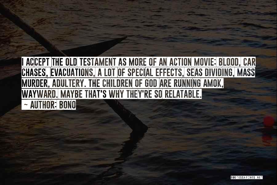 Bono Quotes: I Accept The Old Testament As More Of An Action Movie: Blood, Car Chases, Evacuations, A Lot Of Special Effects,