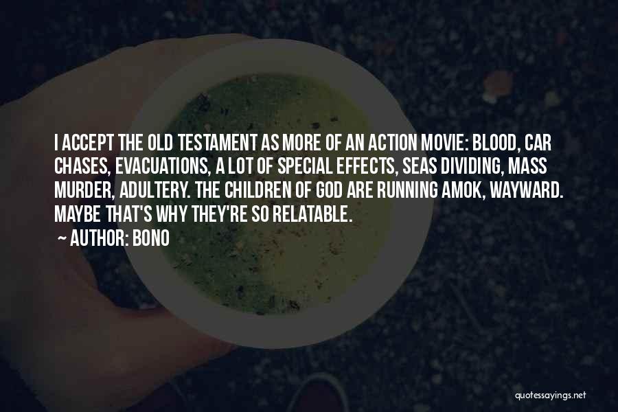 Bono Quotes: I Accept The Old Testament As More Of An Action Movie: Blood, Car Chases, Evacuations, A Lot Of Special Effects,