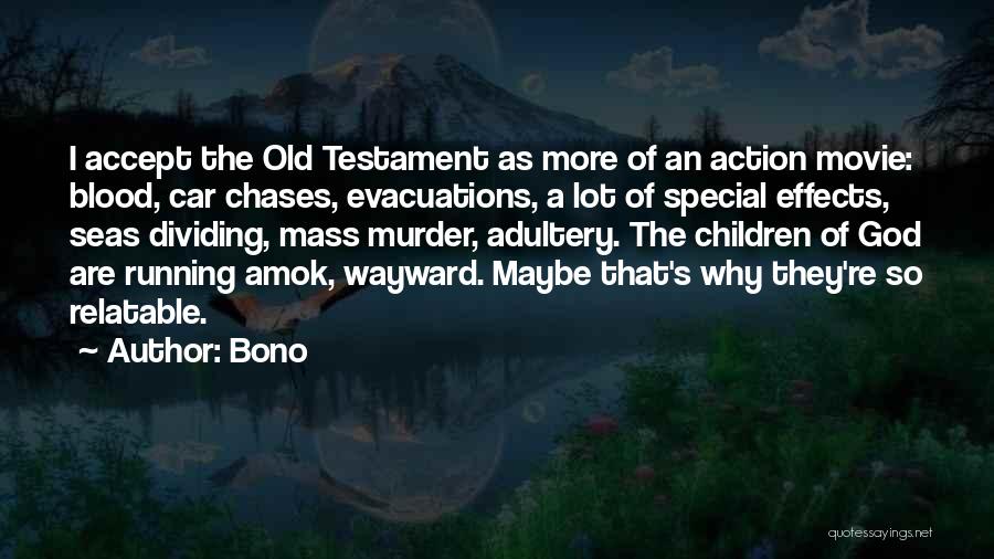 Bono Quotes: I Accept The Old Testament As More Of An Action Movie: Blood, Car Chases, Evacuations, A Lot Of Special Effects,
