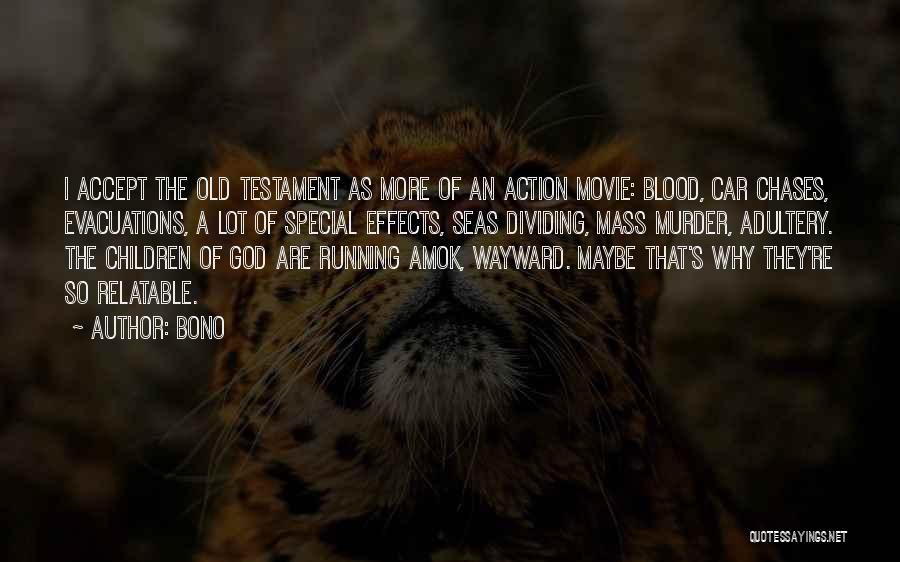 Bono Quotes: I Accept The Old Testament As More Of An Action Movie: Blood, Car Chases, Evacuations, A Lot Of Special Effects,