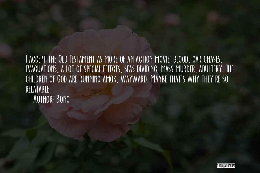 Bono Quotes: I Accept The Old Testament As More Of An Action Movie: Blood, Car Chases, Evacuations, A Lot Of Special Effects,