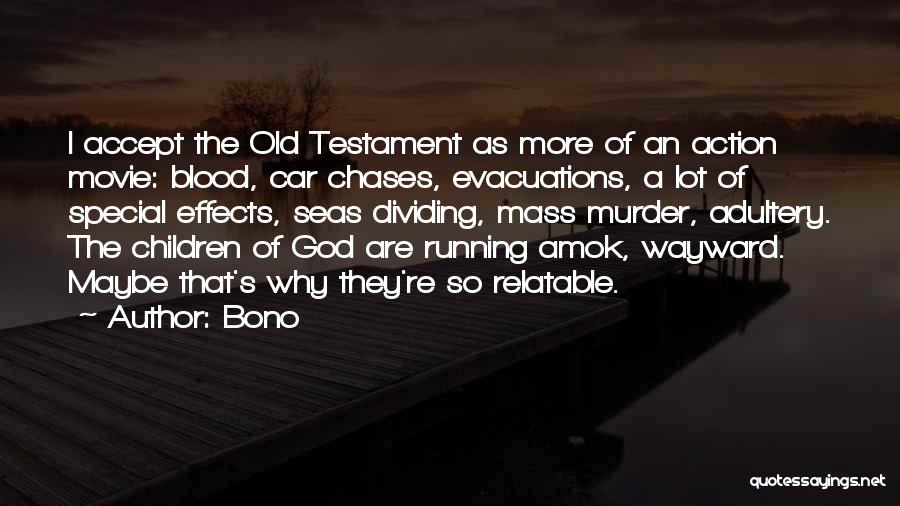 Bono Quotes: I Accept The Old Testament As More Of An Action Movie: Blood, Car Chases, Evacuations, A Lot Of Special Effects,