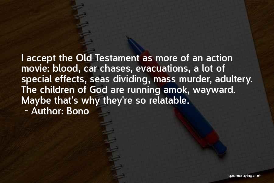 Bono Quotes: I Accept The Old Testament As More Of An Action Movie: Blood, Car Chases, Evacuations, A Lot Of Special Effects,
