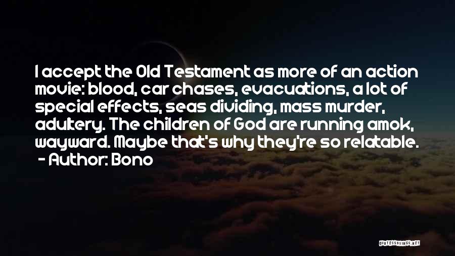 Bono Quotes: I Accept The Old Testament As More Of An Action Movie: Blood, Car Chases, Evacuations, A Lot Of Special Effects,