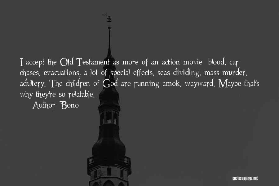 Bono Quotes: I Accept The Old Testament As More Of An Action Movie: Blood, Car Chases, Evacuations, A Lot Of Special Effects,