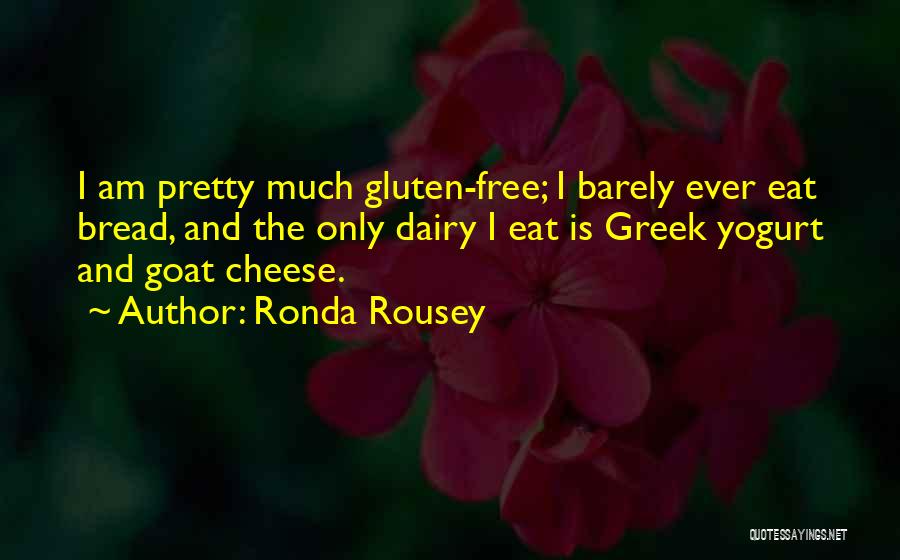 Ronda Rousey Quotes: I Am Pretty Much Gluten-free; I Barely Ever Eat Bread, And The Only Dairy I Eat Is Greek Yogurt And