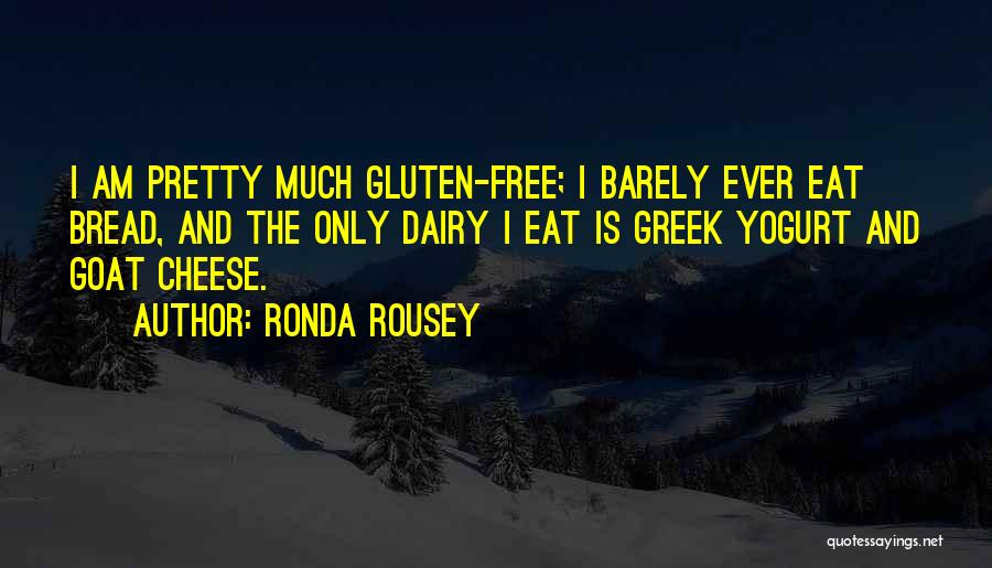 Ronda Rousey Quotes: I Am Pretty Much Gluten-free; I Barely Ever Eat Bread, And The Only Dairy I Eat Is Greek Yogurt And