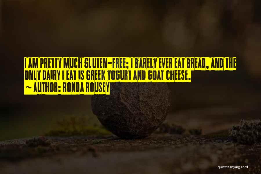 Ronda Rousey Quotes: I Am Pretty Much Gluten-free; I Barely Ever Eat Bread, And The Only Dairy I Eat Is Greek Yogurt And