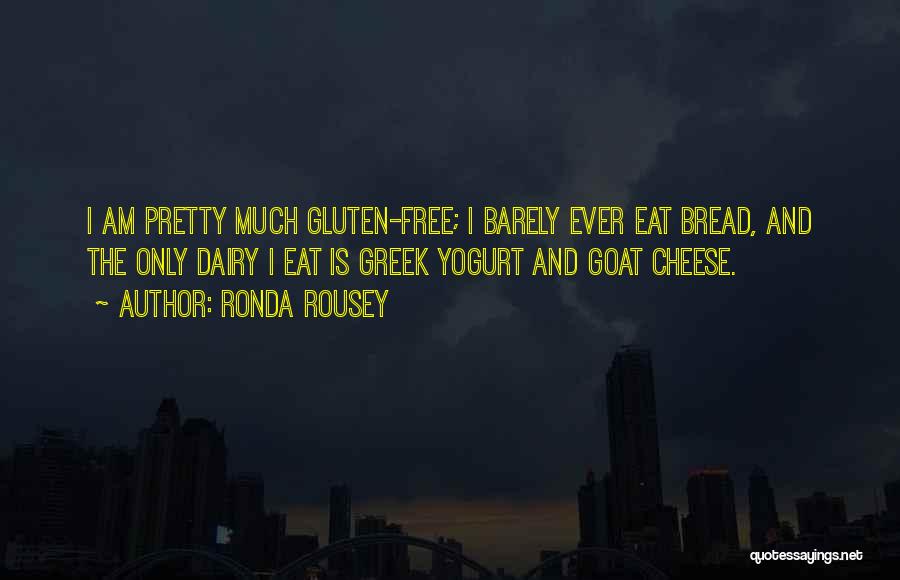 Ronda Rousey Quotes: I Am Pretty Much Gluten-free; I Barely Ever Eat Bread, And The Only Dairy I Eat Is Greek Yogurt And