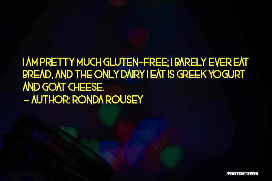 Ronda Rousey Quotes: I Am Pretty Much Gluten-free; I Barely Ever Eat Bread, And The Only Dairy I Eat Is Greek Yogurt And