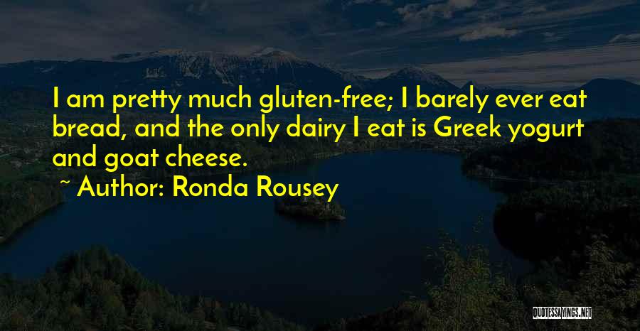 Ronda Rousey Quotes: I Am Pretty Much Gluten-free; I Barely Ever Eat Bread, And The Only Dairy I Eat Is Greek Yogurt And