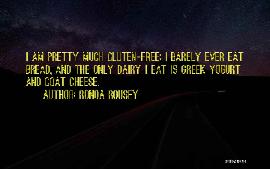 Ronda Rousey Quotes: I Am Pretty Much Gluten-free; I Barely Ever Eat Bread, And The Only Dairy I Eat Is Greek Yogurt And