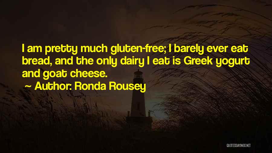 Ronda Rousey Quotes: I Am Pretty Much Gluten-free; I Barely Ever Eat Bread, And The Only Dairy I Eat Is Greek Yogurt And